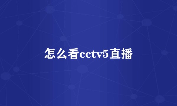 怎么看cctv5直播