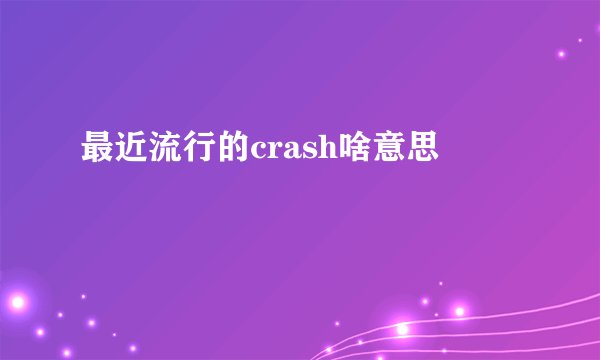 最近流行的crash啥意思
