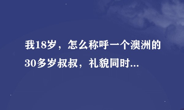 我18岁，怎么称呼一个澳洲的30多岁叔叔，礼貌同时有亲切，他叫Peter
