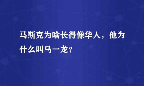 马斯克为啥长得像华人，他为什么叫马一龙？