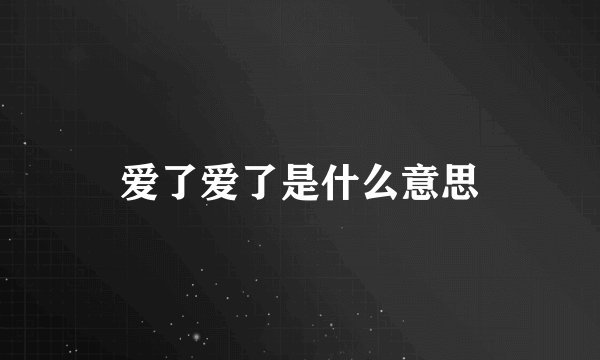 爱了爱了是什么意思