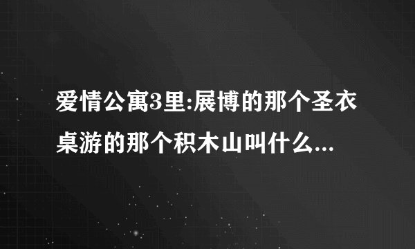 爱情公寓3里:展博的那个圣衣桌游的那个积木山叫什么，在哪有的卖？
