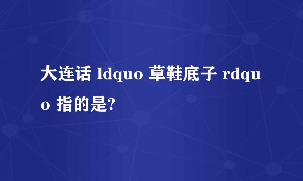 大连话 ldquo 草鞋底子 rdquo 指的是?