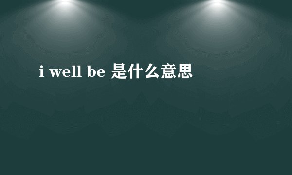 i well be 是什么意思