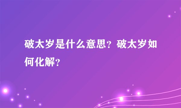 破太岁是什么意思？破太岁如何化解？