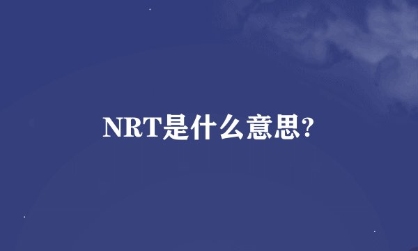 NRT是什么意思?