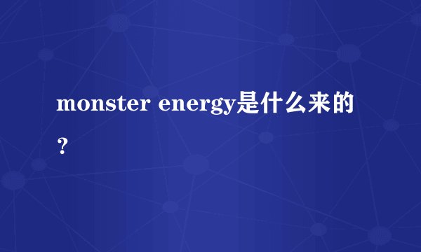 monster energy是什么来的？