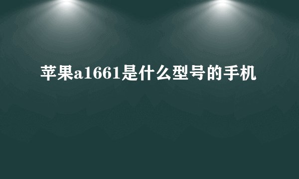 苹果a1661是什么型号的手机