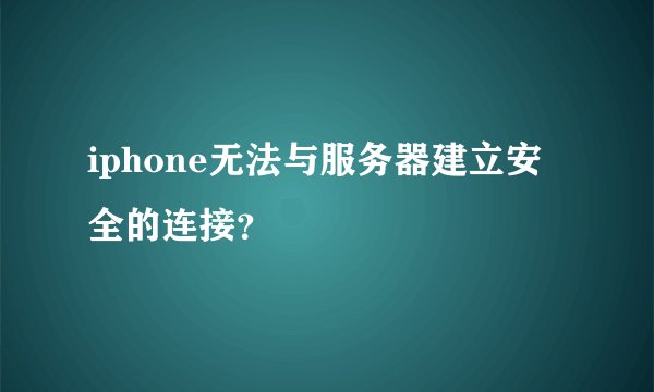 iphone无法与服务器建立安全的连接？