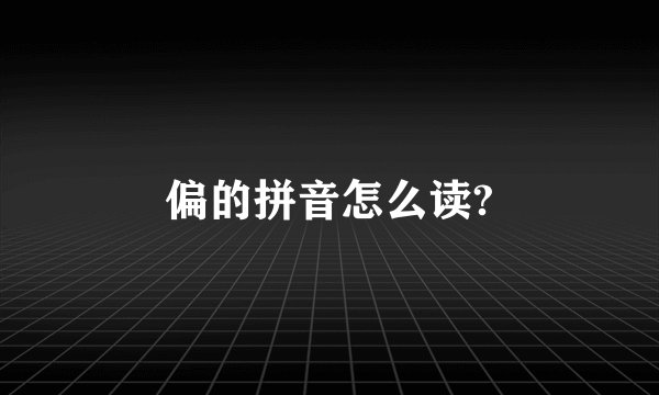 偏的拼音怎么读?