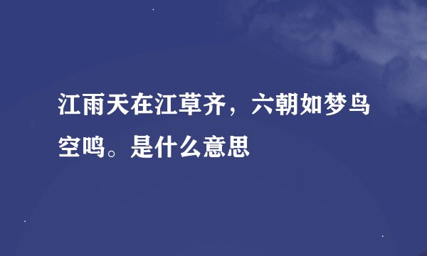 江雨天在江草齐，六朝如梦鸟空鸣。是什么意思