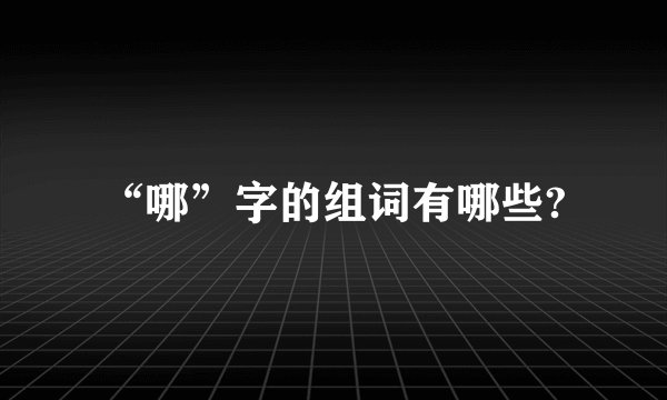 “哪”字的组词有哪些?