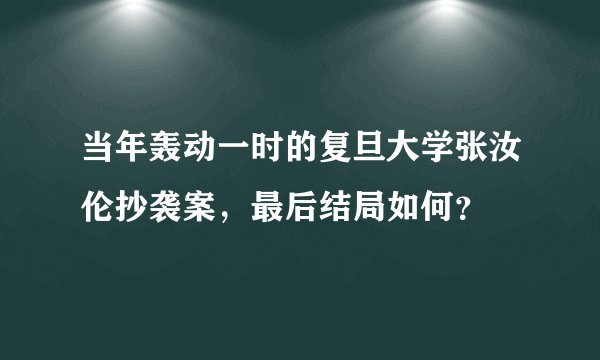 当年轰动一时的复旦大学张汝伦抄袭案，最后结局如何？