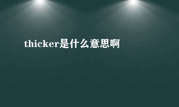 thicker是什么意思啊