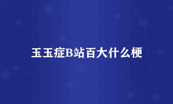 玉玉症B站百大什么梗