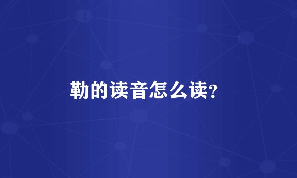 勒的读音怎么读？