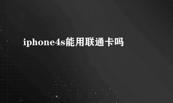 iphone4s能用联通卡吗