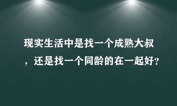 现实生活中是找一个成熟大叔，还是找一个同龄的在一起好？