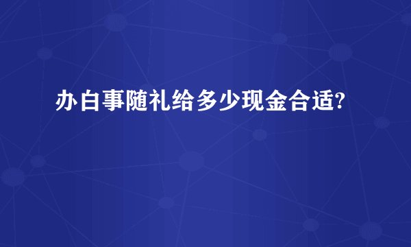 办白事随礼给多少现金合适?