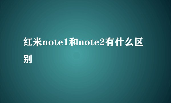 红米note1和note2有什么区别