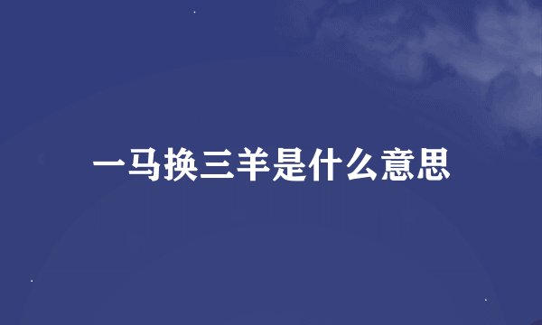一马换三羊是什么意思