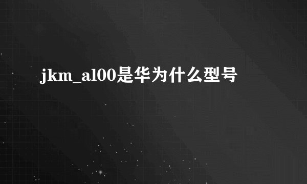 jkm_al00是华为什么型号