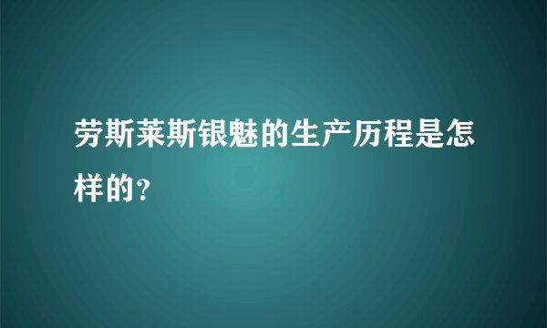 劳斯莱斯银魅的生产历程是怎样的？
