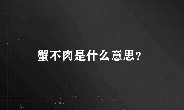 蟹不肉是什么意思？