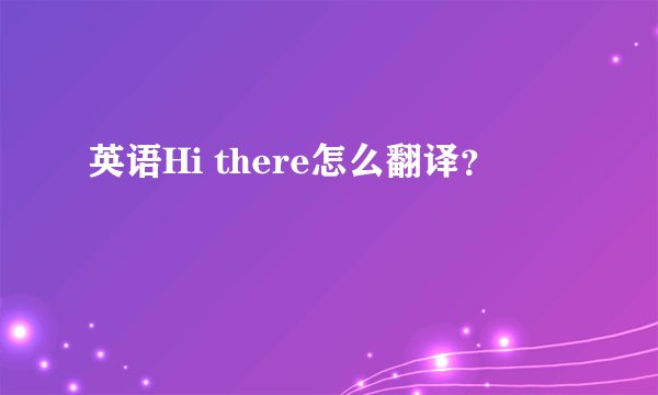 英语Hi there怎么翻译？