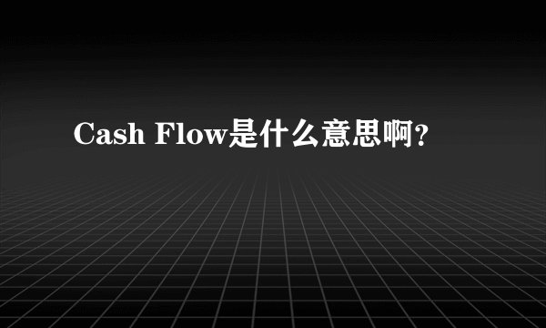 Cash Flow是什么意思啊？