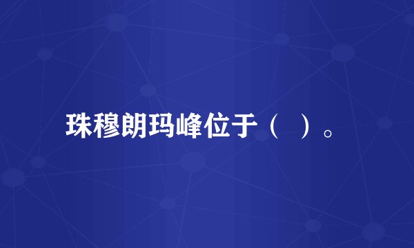 珠穆朗玛峰位于（ ）。