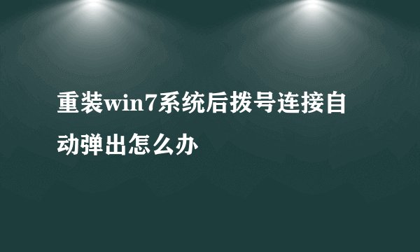 重装win7系统后拨号连接自动弹出怎么办