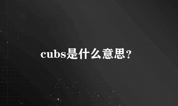 cubs是什么意思？