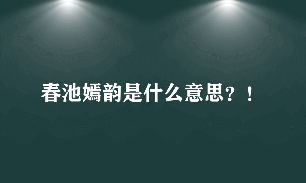 春池嫣韵是什么意思？！