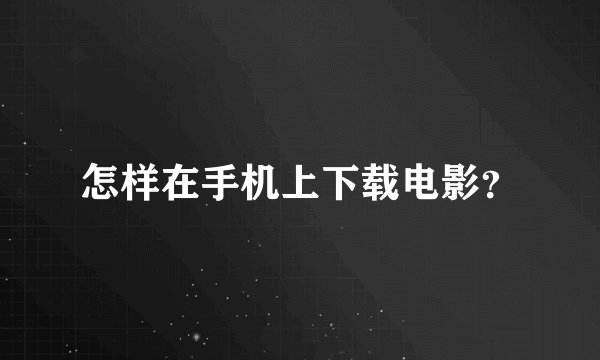 怎样在手机上下载电影？