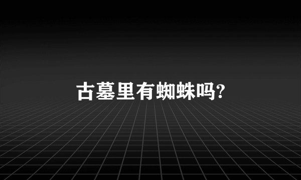 古墓里有蜘蛛吗?