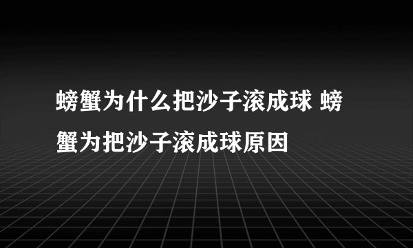 螃蟹为什么把沙子滚成球 螃蟹为把沙子滚成球原因