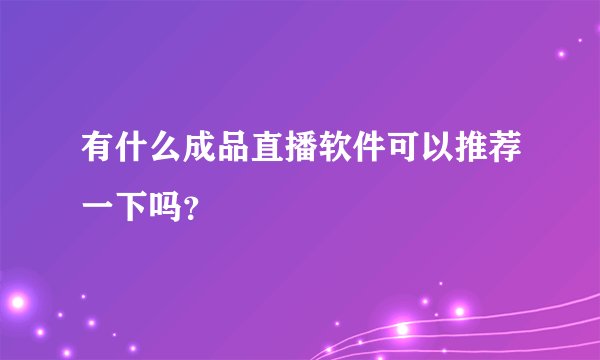 有什么成品直播软件可以推荐一下吗？