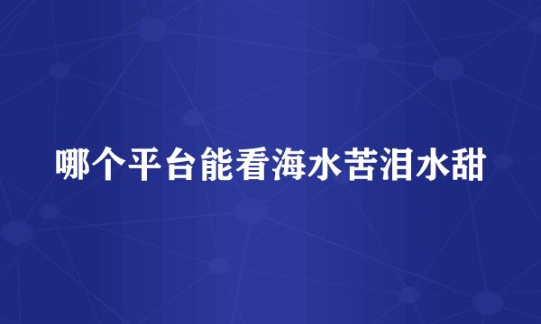哪个平台能看海水苦泪水甜