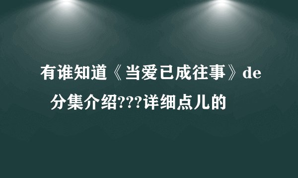 有谁知道《当爱已成往事》de  分集介绍???详细点儿的