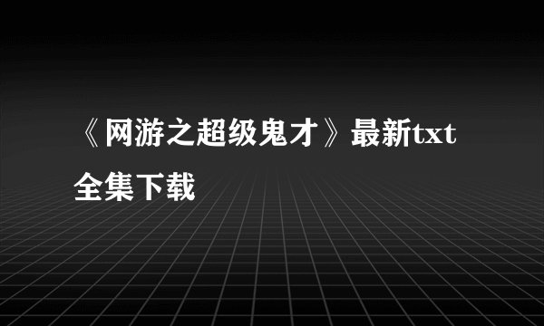 《网游之超级鬼才》最新txt全集下载