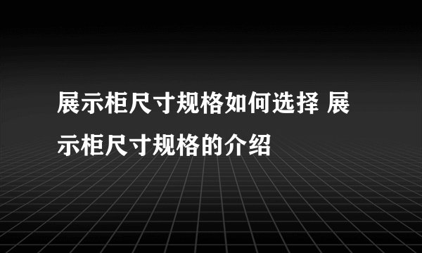 展示柜尺寸规格如何选择 展示柜尺寸规格的介绍