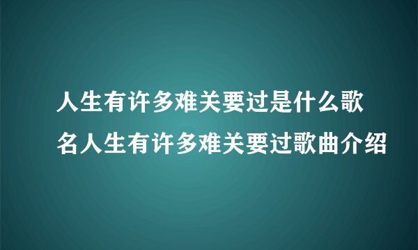 人生有许多难关要过是什么歌名人生有许多难关要过歌曲介绍