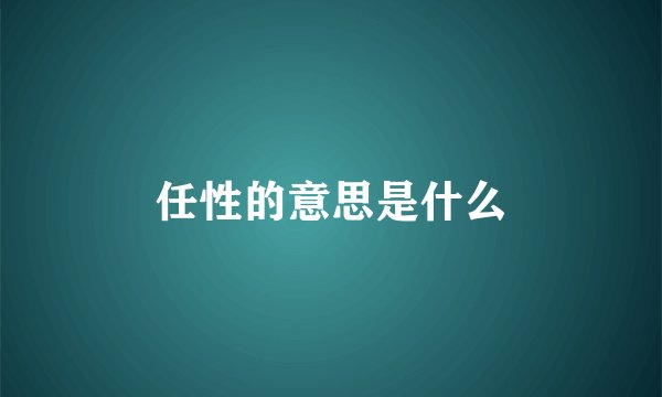 任性的意思是什么