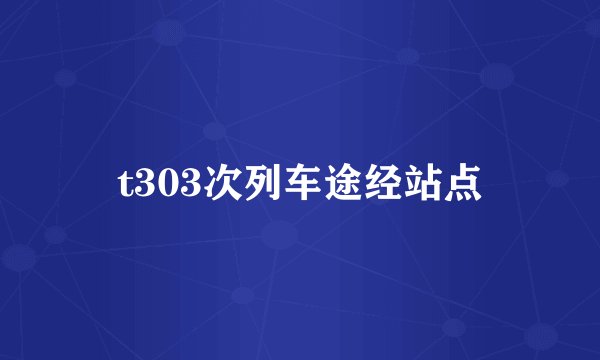 t303次列车途经站点