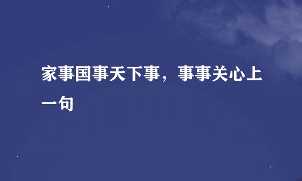家事国事天下事，事事关心上一句