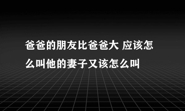 爸爸的朋友比爸爸大 应该怎么叫他的妻子又该怎么叫