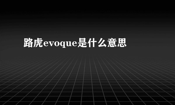 路虎evoque是什么意思