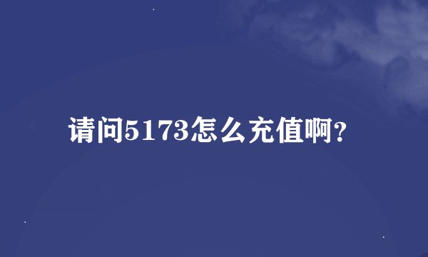请问5173怎么充值啊？