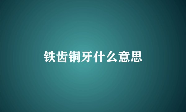 铁齿铜牙什么意思